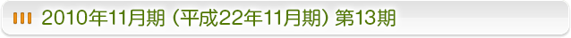 2010年11月期（平成22年11月期）第13期