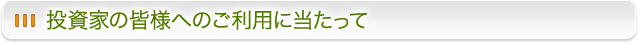 投資家の皆様へのご利用に当たって