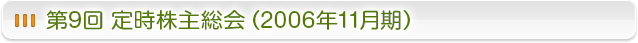 第9回　定時株主総会 (2006年11月期）