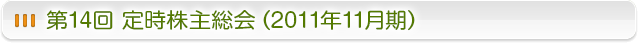 第14回　定時株主総会 (2011年11月期）