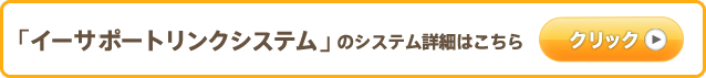 「イーサポートリンクシステム」のシステム詳細はこちら