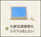 生鮮流通業務をシステム化したい