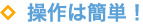 操作は簡単！