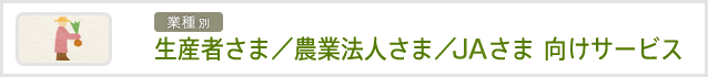 生産者さま/農業法人さま/JAさま 向けサービス