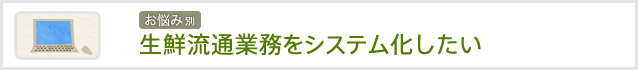生鮮流通業務をシステム化したい